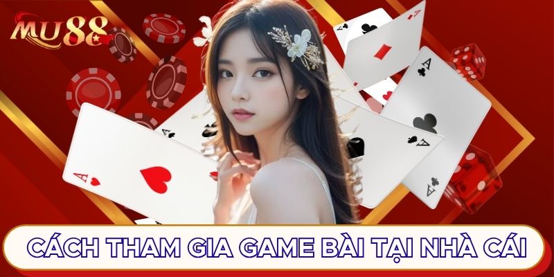 Cách tham gia game bài tại nhà cái