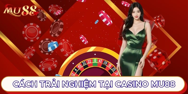 Cách trải nghiệm tại casino MU88